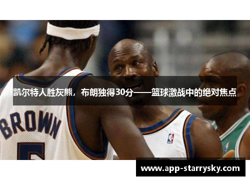凯尔特人胜灰熊，布朗独得30分——篮球激战中的绝对焦点