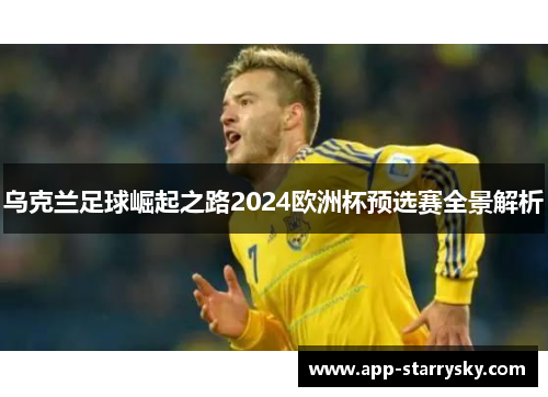 乌克兰足球崛起之路2024欧洲杯预选赛全景解析