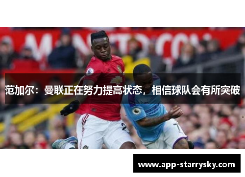 范加尔：曼联正在努力提高状态，相信球队会有所突破