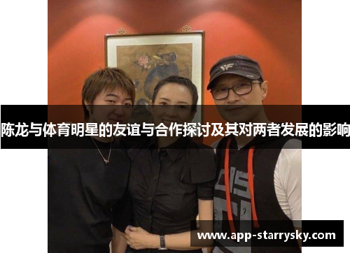 陈龙与体育明星的友谊与合作探讨及其对两者发展的影响