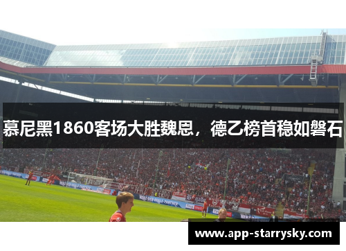 慕尼黑1860客场大胜魏恩，德乙榜首稳如磐石