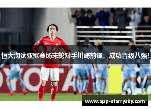 恒大淘汰亚冠赛场末轮对手川崎前锋，成功晋级八强！
