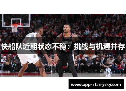 快船队近期状态不稳：挑战与机遇并存