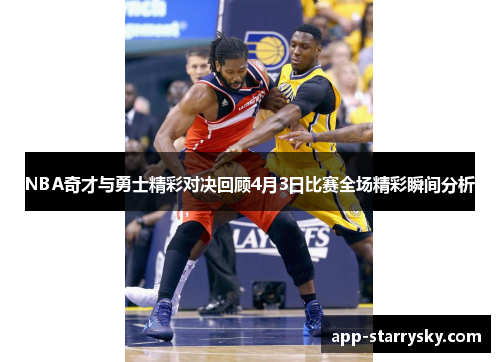 NBA奇才与勇士精彩对决回顾4月3日比赛全场精彩瞬间分析