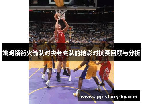 姚明领衔火箭队对决老鹰队的精彩对抗赛回顾与分析